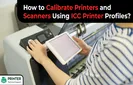 How to Calibrate Printers and Scanners Using ICC Printer Profiles?