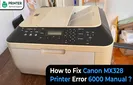 How to Fix Canon MX328 Printer Error 6000 Manual?