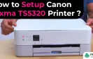 How to Setup Canon Pixma TS5320 Printer?