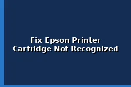 Fix Epson Printer Cannot Recognize Ink Cartridge